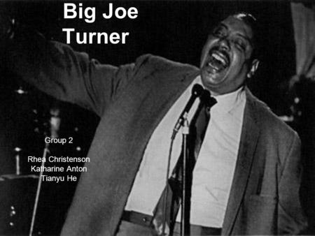 Big Joe Turner Group 2 Rhea Christenson Katharine Anton Tianyu He.