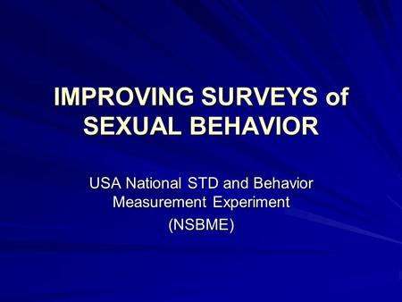 IMPROVING SURVEYS of SEXUAL BEHAVIOR USA National STD and Behavior Measurement Experiment (NSBME)