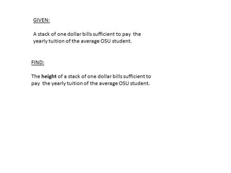 GIVEN: A stack of one dollar bills sufficient to pay the yearly tuition of the average OSU student. FIND: The height of a stack of one dollar bills sufficient.