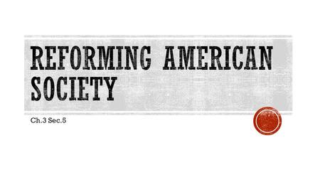 Ch.3 Sec.5.  People wanted to improve themselves & society  Influence of Jackson (people control)  2 nd Great Awakening  Christian movement 1790s-1830s.