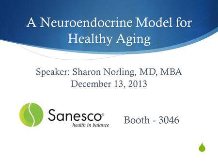  A Neuroendocrine Model for Healthy Aging Speaker: Sharon Norling, MD, MBA December 13, 2013 Booth - 3046.