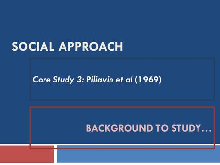 SOCIAL APPROACH Core Study 3: Piliavin et al (1969) BACKGROUND TO STUDY…