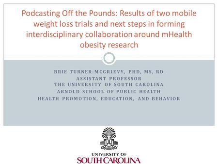 BRIE TURNER-MCGRIEVY, PHD, MS, RD ASSISTANT PROFESSOR THE UNIVERSITY OF SOUTH CAROLINA ARNOLD SCHOOL OF PUBLIC HEALTH HEALTH PROMOTION, EDUCATION, AND.