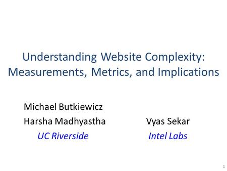 Understanding Website Complexity: Measurements, Metrics, and Implications Michael Butkiewicz Harsha Madhyastha UC Riverside 1 Vyas Sekar Intel Labs.