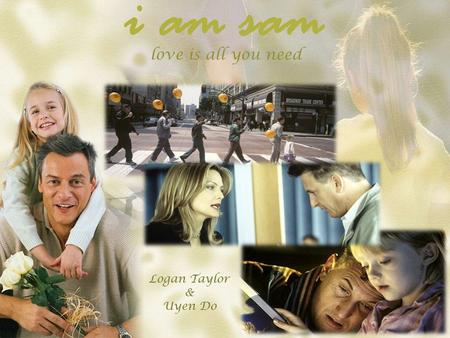 I am sam love is all you need Logan Taylor & Uyen Do.