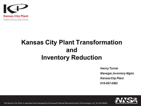 Kansas City Plant Transformation and Inventory Reduction Nancy Turner Manager, Inventory Mgmt. Kansas City Plant 816-997-4983.