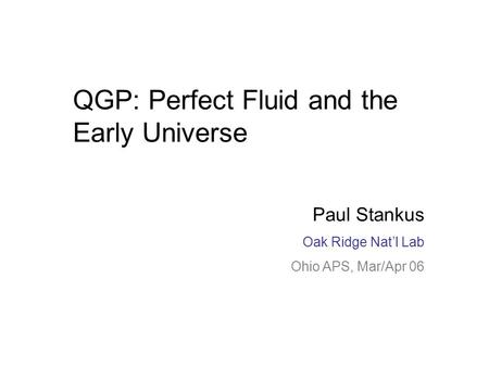 Paul Stankus Oak Ridge RHIC/AGS Users’ Meeting June 20, 05 QGP: Perfect Fluid and the Early Universe Paul Stankus Oak Ridge Nat’l Lab Ohio APS, Mar/Apr.