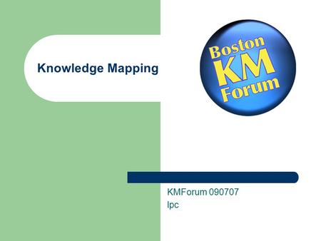 Knowledge Mapping KMForum 090707 lpc. 1 What is “knowledge mapping?” An ongoing joint quest to help discover the constraints, assumptions, location, ownership,