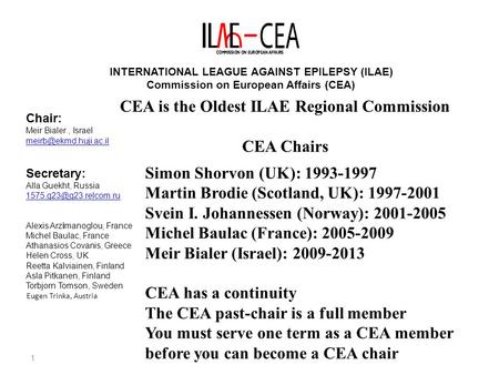 1 INTERNATIONAL LEAGUE AGAINST EPILEPSY (ILAE) Commission on European Affairs (CEA) Chair: Meir Bialer, Israel Secretary: Alla Guekht,