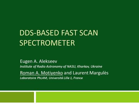 DDS-BASED FAST SCAN SPECTROMETER Eugen A. Alekseev Institute of Radio Astronomy of NASU, Kharkov, Ukraine Roman A. Motiyenko and Laurent Margulès Laboratoire.