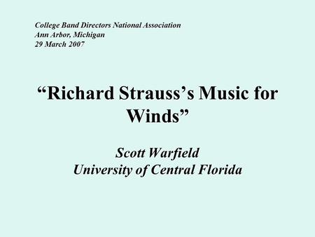 “Richard Strauss’s Music for Winds” Scott Warfield University of Central Florida College Band Directors National Association Ann Arbor, Michigan 29 March.