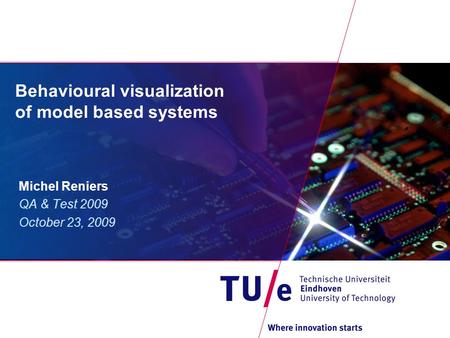 Behavioural visualization of model based systems Michel Reniers QA & Test 2009 October 23, 2009.