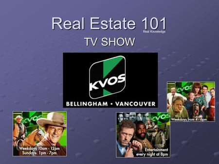 Real Estate 101 Real Knowledge TV SHOW. Audience KVOS: 50% of the Greater Vancouver Television Market regardless of demographic 50% of the Greater Vancouver.