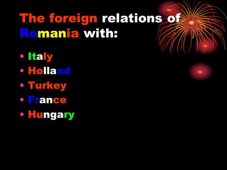 The foreign relations of Romania with: Italy Holland Turkey France Hungary.