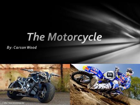 By: Carson Wood.  Different Types of Motorcycles  Steam Powered Bikes  The First Motor Table of Contents.