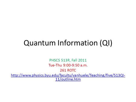 Quantum Information (QI) PHSCS 513R, Fall 2011 Tue-Thu 9:00-9:50 a.m. 261 ROTC  11/outline.htm.