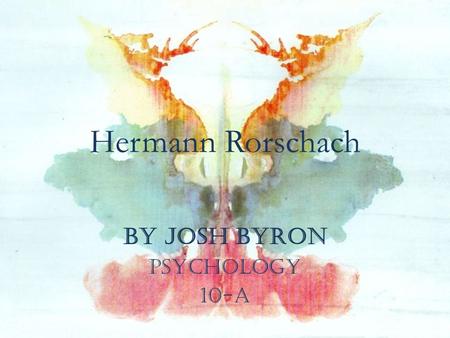 Hermann Rorschach by Josh Byron Psychology 10-A. BIOGRAPHY Rorschach was born in Zurich on November 8, 1884. In 1886, his family moved to Schaffhausen.