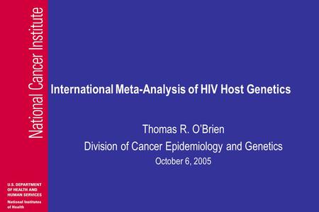 International Meta-Analysis of HIV Host Genetics Thomas R. O’Brien Division of Cancer Epidemiology and Genetics October 6, 2005.