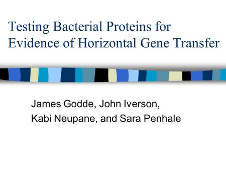 Testing Bacterial Proteins for Evidence of Horizontal Gene Transfer James Godde, John Iverson, Kabi Neupane, and Sara Penhale.