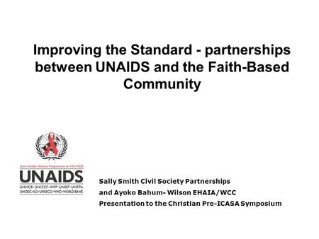 Improving the Standard - partnerships between UNAIDS and the Faith-Based Community Sally Smith Civil Society Partnerships and Ayoko Bahum- Wilson EHAIA/WCC.