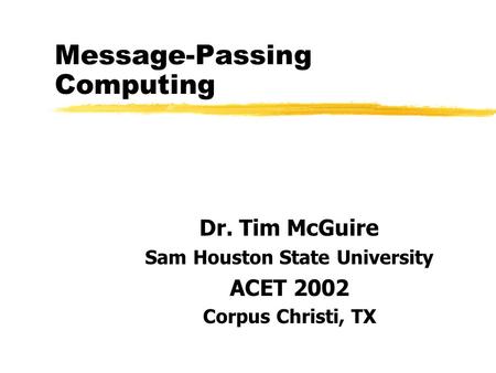 Message-Passing Computing Dr. Tim McGuire Sam Houston State University ACET 2002 Corpus Christi, TX.