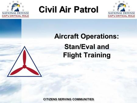 Civil Air Patrol CITIZENS SERVING COMMUNITIES Aircraft Operations: Stan/Eval and Flight Training.