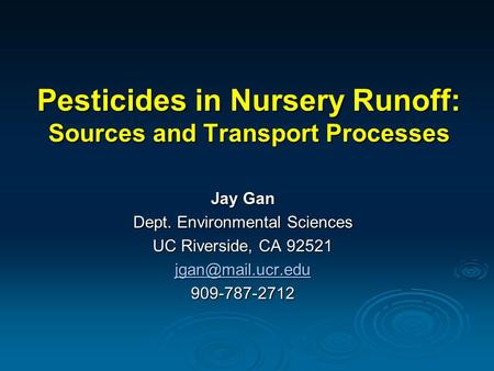 Pesticides in Nursery Runoff: Sources and Transport Processes Jay Gan Dept. Environmental Sciences UC Riverside, CA 92521 909-787-2712.