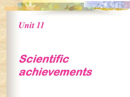 Unit 11 Scientific achievements. There are some great scientific achievements that have changed the world. Which one do you think is the most important?