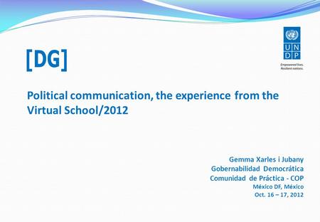 Political communication, the experience from the Virtual School/2012 Gemma Xarles i Jubany Gobernabilidad Democrática Comunidad de Práctica - COP México.