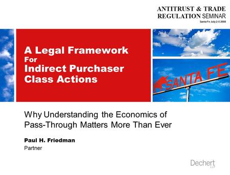 ANTITRUST & TRADE REGULATION SEMINAR Santa Fe July 2-5 2008 A Legal Framework For Indirect Purchaser Class Actions Why Understanding the Economics of Pass-Through.