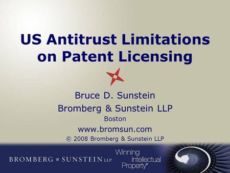 US Antitrust Limitations on Patent Licensing Bruce D. Sunstein Bromberg & Sunstein LLP Boston www.bromsun.com © 2008 Bromberg & Sunstein LLP.