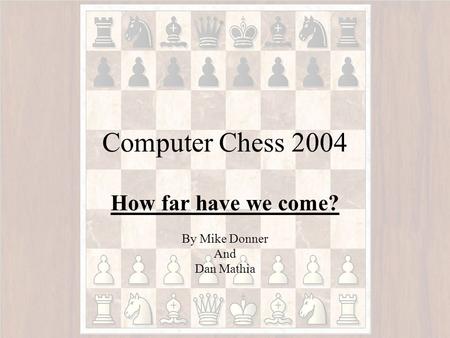 Computer Chess 2004 How far have we come? By Mike Donner And Dan Mathia.