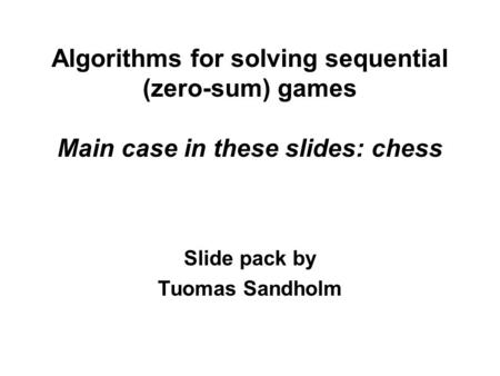 Algorithms for solving sequential (zero-sum) games Main case in these slides: chess Slide pack by Tuomas Sandholm.