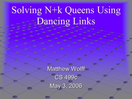 Solving N+k Queens Using Dancing Links Matthew Wolff CS 499c May 3, 2006.