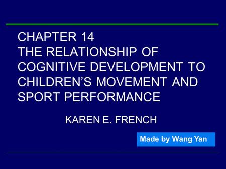 CHAPTER 14 THE RELATIONSHIP OF COGNITIVE DEVELOPMENT TO CHILDREN’S MOVEMENT AND SPORT PERFORMANCE KAREN E. FRENCH Made by Wang Yan.