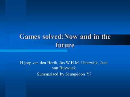 Games solved:Now and in the future H.jaap van den Herik, Jos W.H.M. Uiterwijk, Jack van Rijswijck Summarized by Seung-joon Yi.