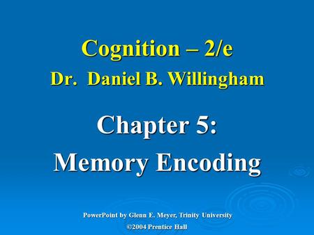 Cognition – 2/e Dr. Daniel B. Willingham Chapter 5: Memory Encoding ©2004 Prentice Hall PowerPoint by Glenn E. Meyer, Trinity University.