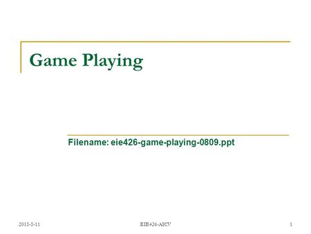 2015-5-11 EIE426-AICV 1 Game Playing Filename: eie426-game-playing-0809.ppt.