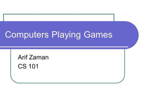 Computers Playing Games Arif Zaman CS 101. Acknowledgements Portions of this are taken from MIT’s open-courseware