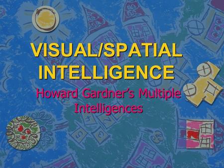 VISUAL/SPATIAL INTELLIGENCE Howard Gardner’s Multiple Intelligences.