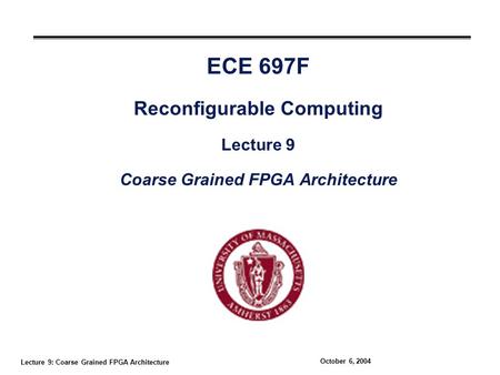 Lecture 9: Coarse Grained FPGA Architecture October 6, 2004 ECE 697F Reconfigurable Computing Lecture 9 Coarse Grained FPGA Architecture.