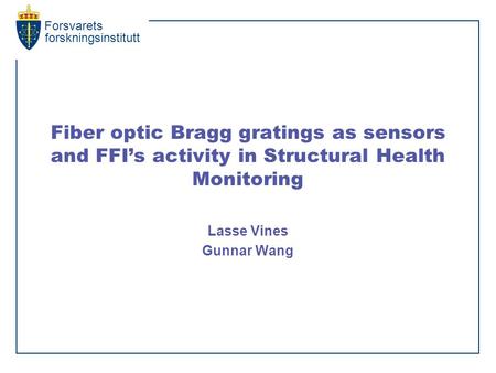 Forsvarets forskningsinstitutt Fiber optic Bragg gratings as sensors and FFI’s activity in Structural Health Monitoring Lasse Vines Gunnar Wang.