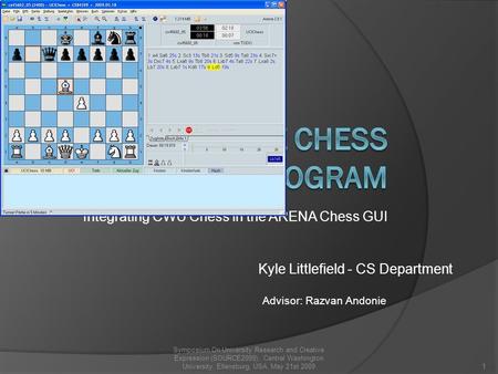 Integrating CWU Chess in the ARENA Chess GUI Kyle Littlefield - CS Department Advisor: Razvan Andonie 1 Symposium On University Research and Creative Expression.