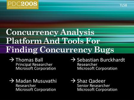  Thomas Ball Principal Researcher Microsoft Corporation  Sebastian Burckhardt Researcher Microsoft Corporation  Madan Musuvathi Researcher Microsoft.