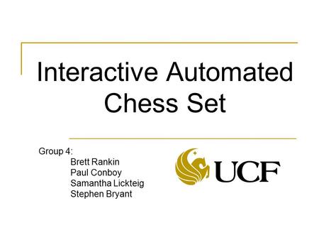 Interactive Automated Chess Set Group 4: Brett Rankin Paul Conboy Samantha Lickteig Stephen Bryant.