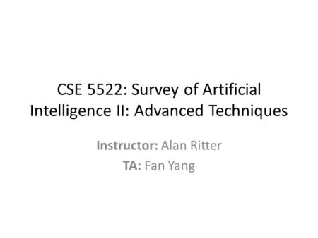 CSE 5522: Survey of Artificial Intelligence II: Advanced Techniques Instructor: Alan Ritter TA: Fan Yang.