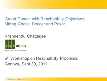 Krishnendu Chatterjee1 Graph Games with Reachabillity Objectives: Mixing Chess, Soccer and Poker Krishnendu Chatterjee 5 th Workshop on Reachability Problems,