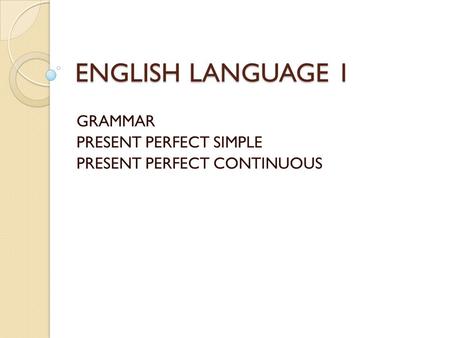 GRAMMAR PRESENT PERFECT SIMPLE PRESENT PERFECT CONTINUOUS