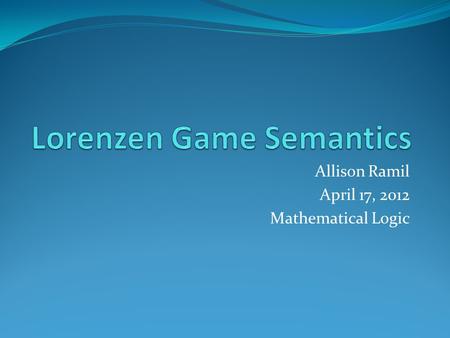 Allison Ramil April 17, 2012 Mathematical Logic. History Paul Lorenzen Late 1950s Kuno Lorenz Renewed Interest in the mid 1990’s.