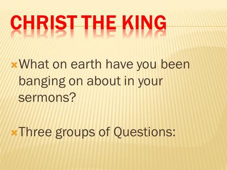  What on earth have you been banging on about in your sermons?  Three groups of Questions: